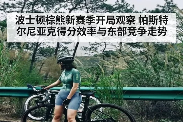 波士顿棕熊新赛季开局观察 帕斯特尔尼亚克得分效率与东部竞争走势