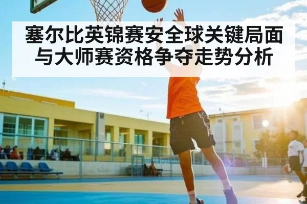 塞尔比英锦赛安全球关键局面与大师赛资格争夺走势分析